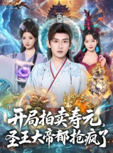 短剧《开局拍卖寿元，圣王大帝都抢疯了》80集短剧免费在线直通大结局