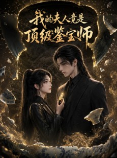 短剧《我的夫人竟是顶级鉴宝师》54集短剧在线高清全集观看