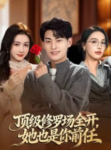 短剧《顶级修罗场全开，她也是你前任》63集短剧免费看大结局全集