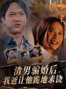 短剧《渣男骗婚后，我爸让他跪地求饶》37集短剧全集抢先观看