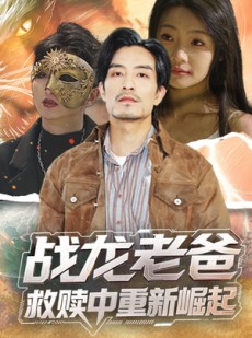 短剧《战龙老爸救赎中重新崛起》62集短剧高清流畅在线免费看