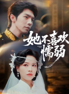 短剧《她不喜欢懦弱》65集短剧免费看完整版全集