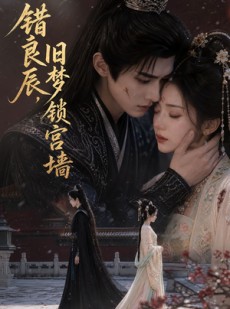 短剧《错良辰，旧梦锁宫墙》50集短剧高清在线免费追