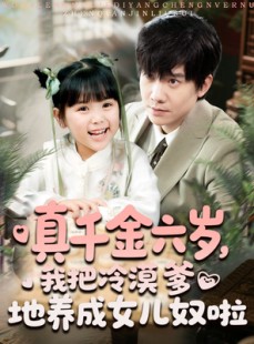 短剧《真千金六岁，我把冷漠爹地养成女儿奴啦》80集短剧全集资源网盘分享