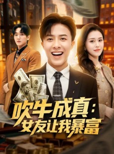 短剧《吹牛成真：女友让我暴富》80集短剧高清全集免费观赏