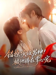 短剧《错撩顶级男神！被他捧在掌心宠》62集短剧完整剧情在线赏