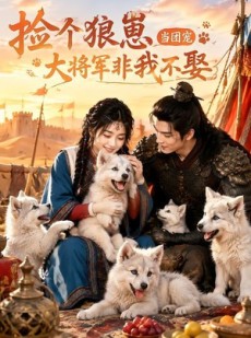 短剧《捡个狼崽当团宠，大将军非我不娶》52集短剧超清全集免费在线赏