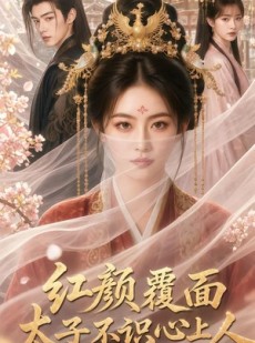 短剧《红颜覆面，太子不识心上人》50集短剧无删减全集免费看