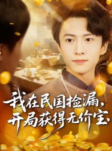 短剧《我在民国捡漏开局获得无价宝》103集短剧高清无删减版免费看