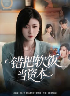 短剧《错把软饭当资本》60集短剧全集在线流畅观看无限制