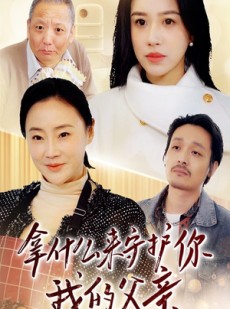 短剧《拿什么来守护你我的父亲》53集短剧全集无广告观看