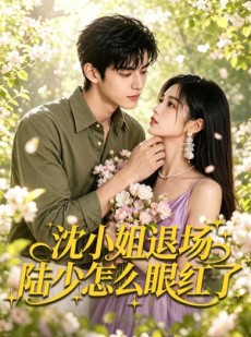短剧《沈小姐退场陆少怎么眼红了》44集短剧免费在线解锁大结局