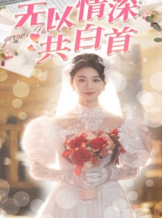 短剧《无以情深共白首》35集短剧全集高清流畅无限制观看