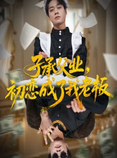 短剧《子承父业，初恋成了我老板》70集短剧在线畅享全集看