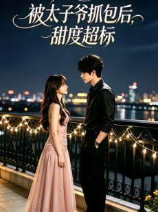 短剧《被太子爷抓包后，甜度超标》11集短剧在线免费看全集