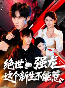短剧《绝世强龙：这个新生不能惹》58集短剧在线解锁全集观看