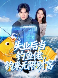短剧《失业后当钓鱼佬，钓来无限财富》74集短剧在线观看全集无广告