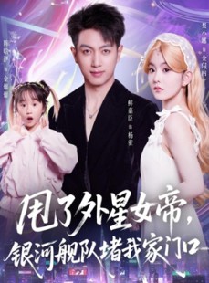 短剧《甩了外星女帝，银河舰队堵我家门口》80集短剧完整高清在线速看