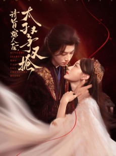 短剧《请旨嫁人后太子又争又抢》65集短剧全集免费解锁观看