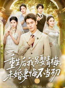 短剧《重生后我另娶青梅，未婚妻悔不当初》61集短剧完整版免费畅享