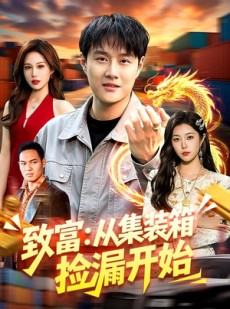 短剧《致富：从集装箱捡漏开始》94集短剧全集在线免费看大结局