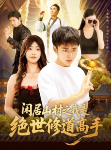 短剧《闲居山村之我是绝世修道高手》128集短剧每日更新在线追更