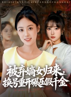 短剧《被弃嫡女归来，换号重开碾压假千金》70集短剧全集高清免费赏看