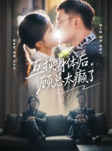 短剧《互换身体后，顾总太癫了》63集短剧全集无删减免费看