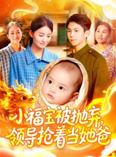 短剧《小福宝被抛弃，领导抢着当她爸》98集短剧在线免费看高清全集