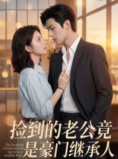 短剧《捡到的老公竟是豪门继承人》80集短剧高清流畅免费观看