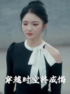 短剧《穿越时空终成悔》48集短剧全集资源一键解锁观看