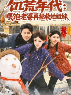 短剧《饥荒年代：喂饱老婆再拯救姐妹》73集短剧全集免费在线追