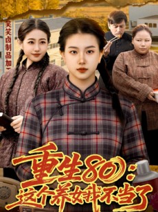 短剧《重生80：这个养女我不当了》75集短剧全剧免费在线观看无广告