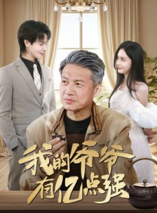 短剧《我的爷爷有亿点强》70集短剧全集资源一键解锁观看