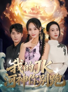 短剧《我的jk河神你别跑》80集短剧高清完整版免费畅看
