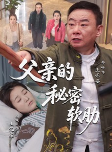 短剧《父亲的秘密软肋》50集短剧手机移动端专享免费看