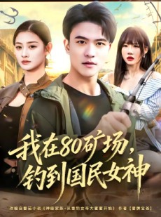 短剧《我在80矿场，钓到国民女神》80集短剧免费看完整大结局