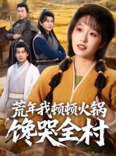 短剧《荒年我顿顿火锅馋哭全村》69集短剧免费高清全集直看