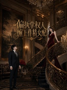短剧《偏执掌权人缠上作精女配》34集短剧免费在线追完大剧