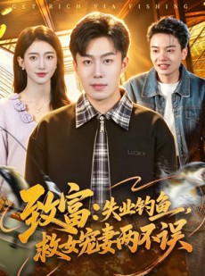 短剧《致富：失业钓鱼，救女宠妻两不误》90集短剧免费解锁全集观看