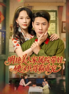 短剧《明艳美人家属院带娃，硬汉兵哥霸道宠》83集短剧手机高清在线观看
