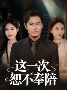 短剧《这一次恕不奉陪》64集短剧超清画质免费在线看