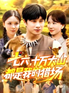 短剧《七六十万大山都是我的猎场》102集短剧免费在线看完整全集