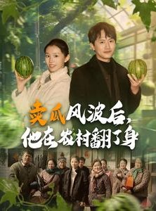短剧《卖瓜风波后，他在农村翻了身》100集短剧独家版权在线观看