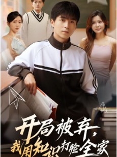 短剧《开局被弃，我用知识打脸全家》55集短剧全集免费在线观看