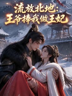 短剧《流放北地：王爷捧我做王妃》53集短剧完整版免费畅享观看