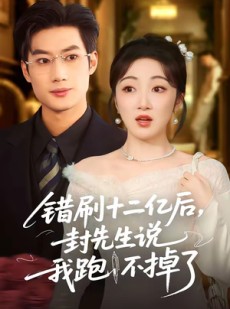 短剧《错刷十二亿后，封先生说我跑不掉了》100集短剧免费畅享全集资源