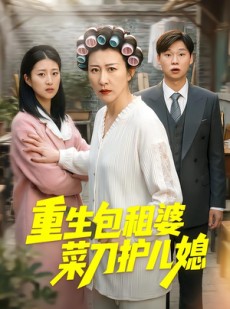 短剧《重生包租婆菜刀护儿媳》50集短剧免费看全集不卡顿