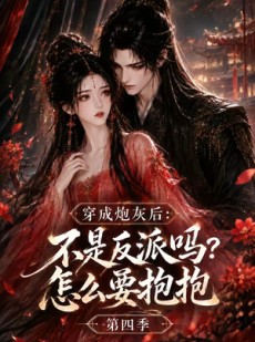 短剧《穿成炮灰后：不是反派吗？怎么要抱抱第四季》63集短剧免费畅享全集资源