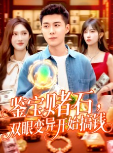 短剧《鉴宝赌石双眼变异开始搞钱》99集短剧高清全集随时想看就看
